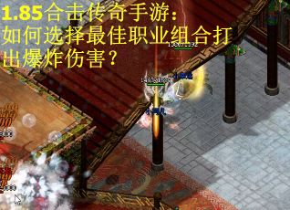 1.85合击传奇手游：如何选择最佳职业组合打出爆炸伤害？