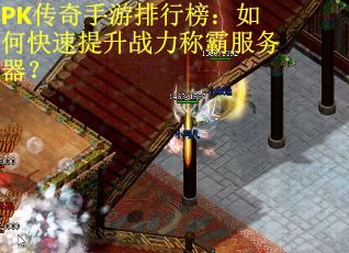 PK传奇手游排行榜：如何快速提升战力称霸服务器？