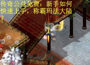 传奇公益免费：新手如何快速上手，称霸玛法大陆？