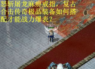 怒斩屠龙麻痹戒指，复古合击传奇极品装备如何搭配才能战力爆表？