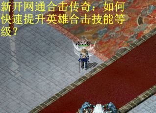 新开网通合击传奇：如何快速提升英雄合击技能等级？