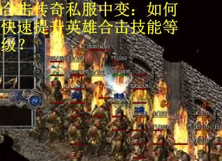 合击传奇私服中变：如何快速提升英雄合击技能等级？
