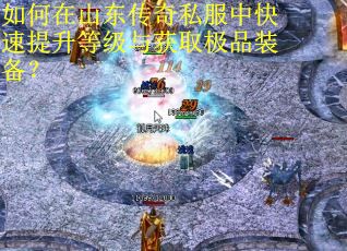 如何在山东传奇私服中快速提升等级与获取极品装备？