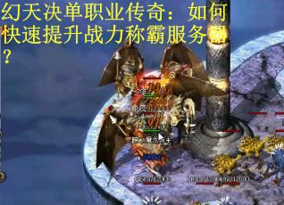 幻天决单职业传奇：如何快速提升战力称霸服务器？