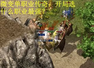 微变单职业传奇：开局选什么职业最强？