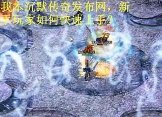 我本沉默传奇发布网，新手玩家如何快速上手？