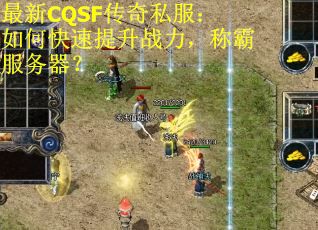 最新CQSF传奇私服：如何快速提升战力，称霸服务器？