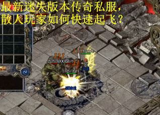 最新迷失版本传奇私服，散人玩家如何快速起飞？