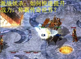 激战妖杀：如何快速提升战力，称霸传奇世界？