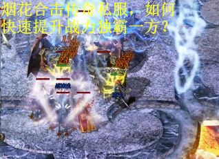 烟花合击传奇私服，如何快速提升战力独霸一方？