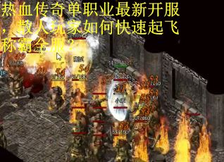 热血传奇单职业最新开服，散人玩家如何快速起飞称霸全服？