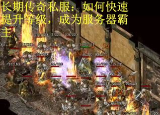长期传奇私服：如何快速提升等级，成为服务器霸主