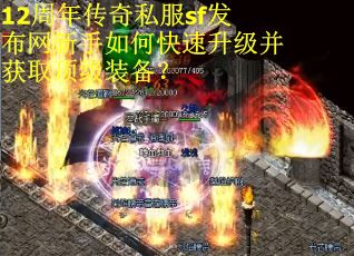 12周年传奇私服sf发布网新手如何快速升级并获取顶级装备？