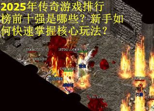 2025年传奇游戏排行榜前十强是哪些？新手如何快速掌握核心玩法？