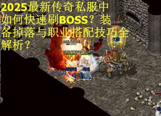 2025最新传奇私服中如何快速刷BOSS？装备掉落与职业搭配技巧全解析？
