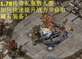 1.78传奇私服散人服如何快速提升战力并获取稀有装备？