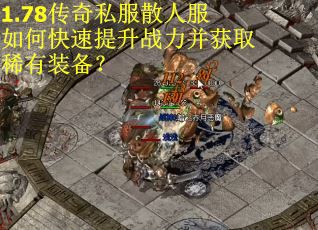 1.78传奇私服散人服如何快速提升战力并获取稀有装备？