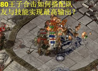 80王子合击如何搭配队友与技能实现最高输出？