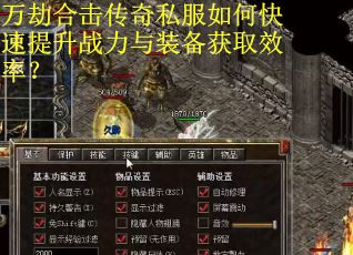 万劫合击传奇私服如何快速提升战力与装备获取效率？