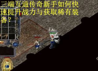 三端互通传奇新手如何快速提升战力与获取稀有装备？