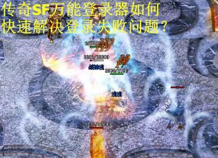 传奇SF万能登录器如何快速解决登录失败问题？