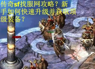 传奇sf找服网攻略？新手如何快速升级并获取顶级装备？