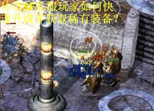 传奇SF私服玩家如何快速升级并获取稀有装备？
