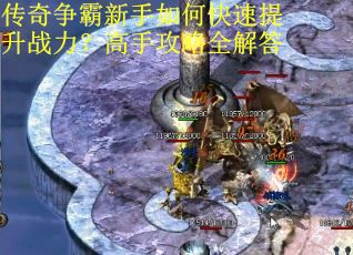 传奇争霸新手如何快速提升战力？高手攻略全解答
