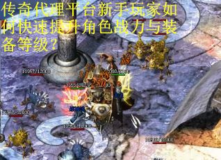 传奇代理平台新手玩家如何快速提升角色战力与装备等级？