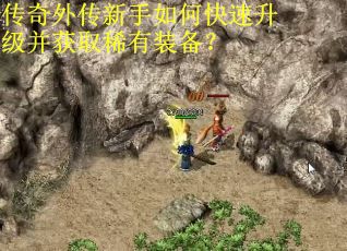 传奇外传新手如何快速升级并获取稀有装备？