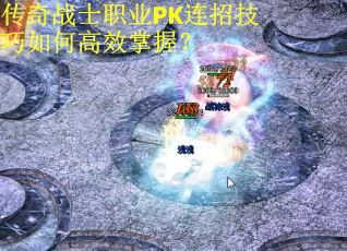 传奇战士职业PK连招技巧如何高效掌握？