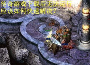 传奇游戏下载后无法运行应该如何快速解决？