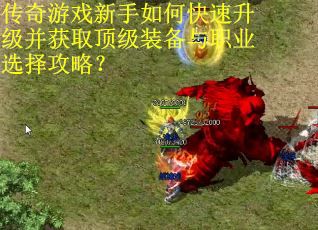 传奇游戏新手如何快速升级并获取顶级装备与职业选择攻略？