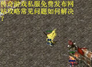 传奇游戏私服免费发布网站攻略常见问题如何解决？