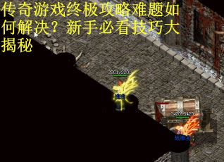 传奇游戏终极攻略难题如何解决？新手必看技巧大揭秘