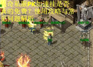 传奇私服PK加速挂是否真的免费？使用攻略与常见问题解析