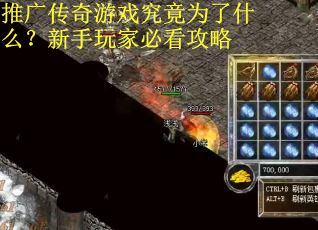 推广传奇游戏究竟为了什么？新手玩家必看攻略