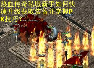 热血传奇私服新手如何快速升级获取装备并掌握PK技巧？