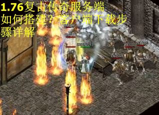 1.76复古传奇服务端如何搭建？客户端下载步骤详解