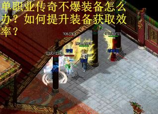 单职业传奇不爆装备怎么办？如何提升装备获取效率？