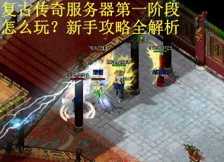 复古传奇服务器第一阶段怎么玩？新手攻略全解析