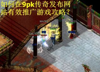 如何在9pk传奇发布网站有效推广游戏攻略？