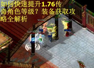如何快速提升1.76传奇角色等级？装备获取攻略全解析