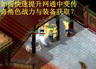 如何快速提升网通中变传奇角色战力与装备获取？