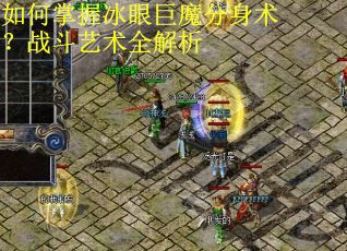 如何掌握冰眼巨魔分身术？战斗艺术全解析