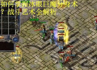 如何掌握冰眼巨魔分身术？战斗艺术全解析