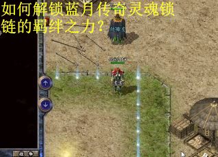 如何解锁蓝月传奇灵魂锁链的羁绊之力? 如何解锁蓝月传奇灵魂锁链的羁绊之力?