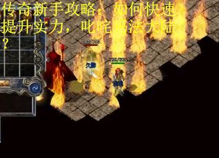 传奇新手攻略：如何快速提升实力，叱咤玛法大陆？