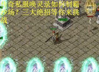传奇私服唤灵录如何制霸沙场?三大绝招等你来挑战 传奇私服唤灵录如何制霸沙场?三大绝招等你来挑战
