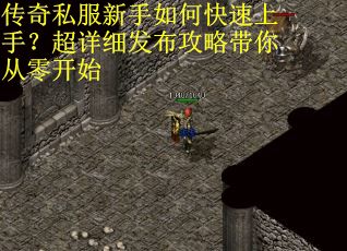 传奇私服新手如何快速上手?超详细发布攻略带你从零开始 传奇私服新手如何快速上手?超详细发布攻略带你从零开始